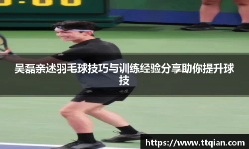 吴磊亲述羽毛球技巧与训练经验分享助你提升球技